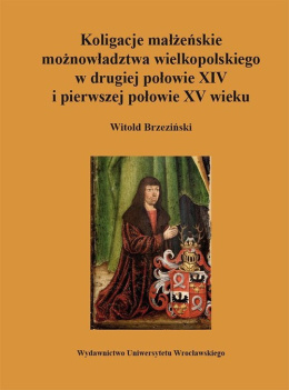 Koligacje małżeńskie możnowładztwa wielkopolskiego w drugiej połowie XIV i pierwszej połowie XV wieku
