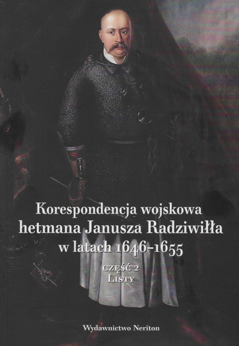 Korespondencja wojskowa hetmana Janusza Radziwiłła w latach 1646-1655 Część 2. Listy Korespondencja wojskowa hetmana Janusza Radziwiłła w latach 1646-1655 Część 2. Listy