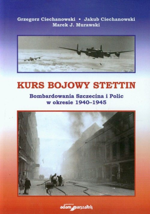 Kurs bojowy Stettin. Bombardowanie Szczecina i Polic w okresie 1940-1945 Kurs bojowy Stettin. Bombardowanie Szczecina i Polic w okresie 1940-1945
