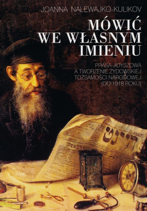 Mówić ze własnym imieniu. Prasa jidyszowa a tworzenie żydowskiej tożsamości narodowej (do 1918 roku) Mówić ze własnym imieniu. Prasa jidyszowa a tworzenie żydowskiej tożsamości narodowej (do 1918 roku)