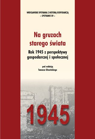 Na gruzach starego świata. Rok 1945 z perspektywy gospodarczej i społecznej Na gruzach starego świata. Rok 1945 z perspektywy gospodarczej i społecznej