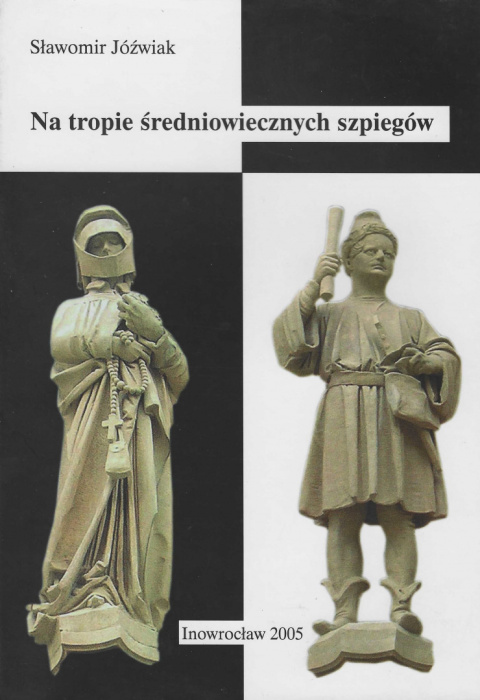 Na tropie średniowiecznych szpiegów. Wywiad i kontrwywiad w polsko-litewsko-krzyżackich stosunkach politycznych w XIV ...