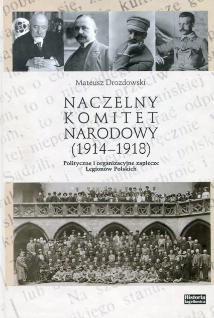 Naczelny Komitet Narodowy (1914-1918). Polityczne i organizacyjne zaplecze Legionów Polskich Naczelny Komitet Narodowy (1914-1918). Polityczne i organizacyjne zaplecze Legionów Polskich