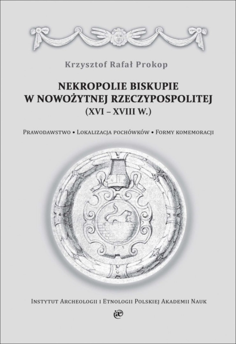 Nekropolie biskupie w nowożytnej Rzeczypospolitej (XV-XVIII w.). Prawodawstwo. Lokalizacja pochówków. Formy komemoracji