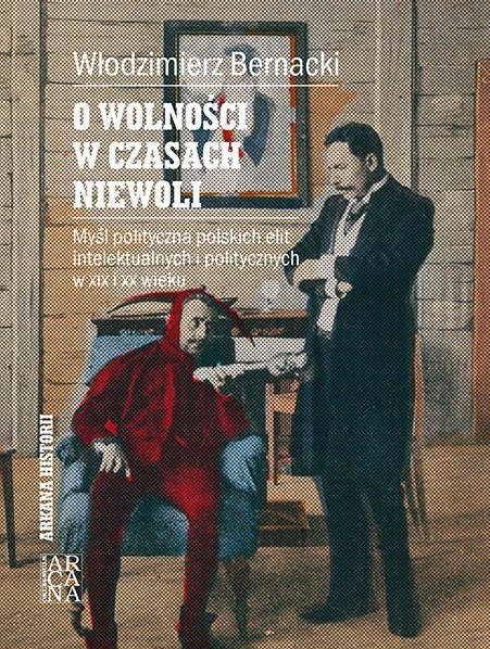 O wolności w czasach niewoli. Myśl polityczna polskich elit intelektualnych w XIX i XX wieku O wolności w czasach niewoli. Myśl polityczna polskich elit intelektualnych w XIX i XX wieku
