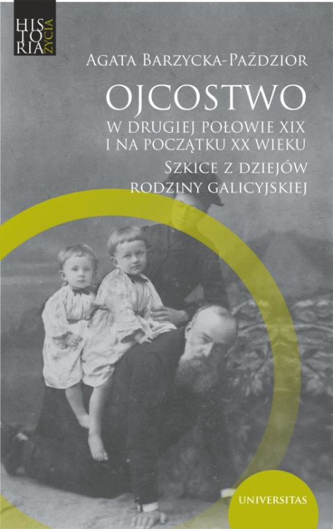 Ojcostwo w drugiej połowie XIX i na początku XX wieku. Szkice z dziejów rodziny galicyjskiej