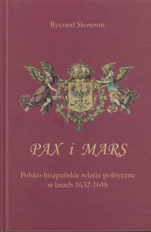 Pax i Mars. Polsko-hiszpańskie relacje polityczne w latach 1632-1648 Pax i Mars. Polsko-hiszpańskie relacje polityczne w latach 1632-1648