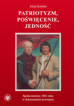 Patriotyzm, poświęcenie, jedność. Społeczeństwo 1863 roku w dokumentach powstania