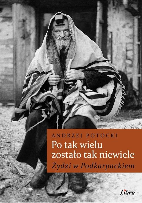 Po tak wielu zostało tak niewiele. Żydzi w Podkarpackiem Po tak wielu zostało tak niewiele. Żydzi w Podkarpackiem