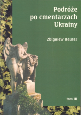 Podróże po cmentarzach Ukrainy - dawnej Małopolski Wschodniej. Tom III. Województwo lwowskie (część wschodnia)