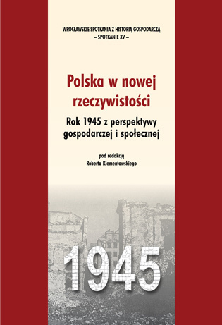 Polska w nowej rzeczywistości. Rok 1945 z perspektywy gospodarczej i społecznej Polska w nowej rzeczywistości. Rok 1945 z perspektywy gospodarczej i społecznej