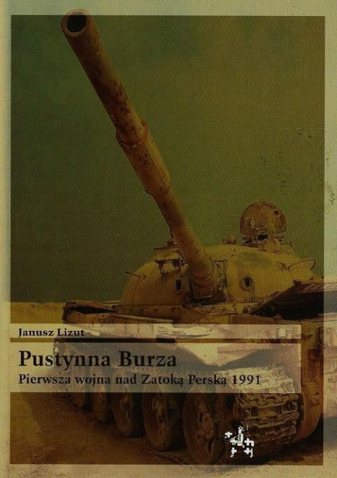 Pustynna Burza. Pierwsza wojna nad Zatoką Perską 1991 Pustynna Burza. Pierwsza wojna nad Zatoką Perską 1991