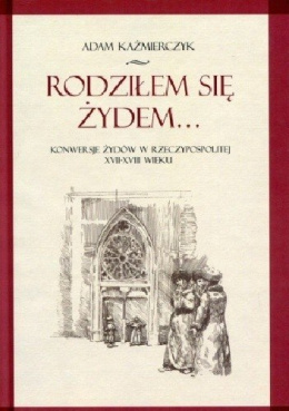 Rodziłem się Żydem. Konwersje Żydów w Rzeczypospolitej XVII-XVIII wieku