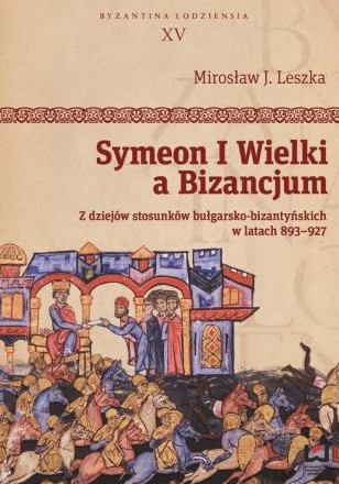 Symeon I Wielki a Bizancjum. Z dziejów stosunków bułgarsko-bizantyńskich w latach 893-927 Symeon I Wielki a Bizancjum. Z dziejów stosunków bułgarsko-bizantyńskich w latach 893-927
