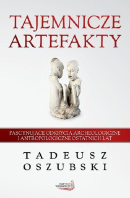 Tajemnicze artefakty. Fascynujące odkrycia archeologiczne i antropologiczne ostatnich lat