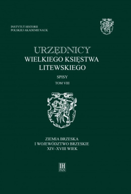 Urzędnicy Wielkiego Księstwa Litewskiego Spisy Tom VIII. Ziemia brzeska i województwa brzeskie XIV - XVIII wiek