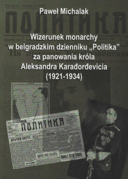 Wizerunek monarchy w belgradzkim dzienniku Politika za panowania Aleksandra Karadordevicia (1921-1934)