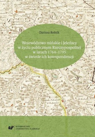 Województwo mińskie i Jeleńscy w życiu publicznym Rzeczypospolitej w latach 1764-1795 w świetle ich korespondencji Województwo mińskie i Jeleńscy w życiu publicznym Rzeczypospolitej w latach 1764-1795 w świetle ich korespondencji