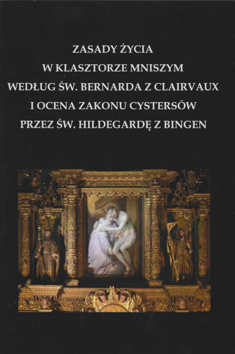 Zasady życia w klasztorze mniszym według św. Bernarda z Clairvaux i ocena zakonu cystersów przez św. Hildegardę z Bingen Zasady życia w klasztorze mniszym według św. Bernarda z Clairvaux i ocena zakonu cystersów przez św. Hildegardę z Bingen