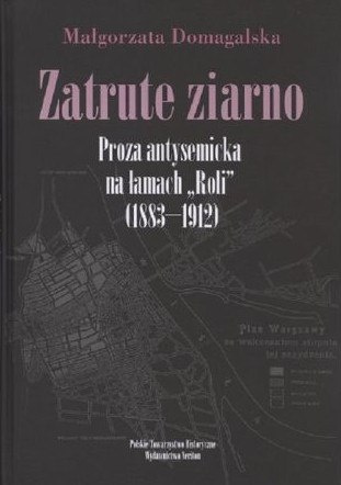 Zatrute ziarno. Proza antysemicka na łamach Roli (1883-1912) Zatrute ziarno. Proza antysemicka na łamach Roli (1883-1912)