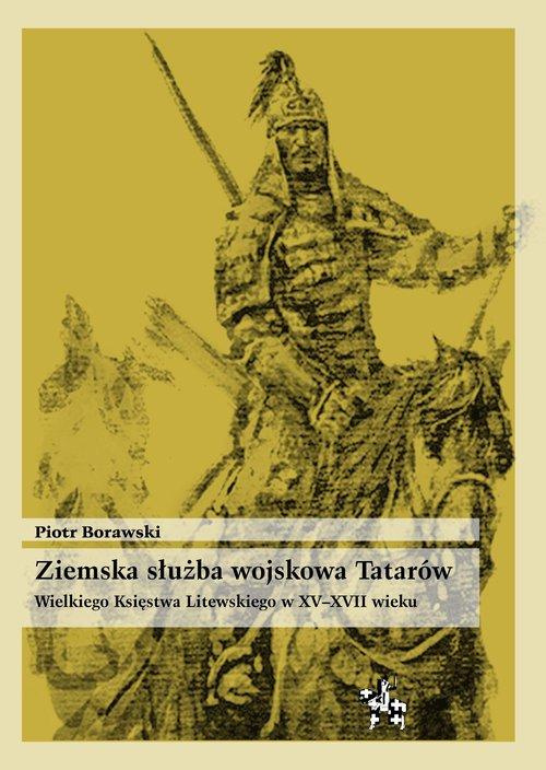 Ziemska służba wojskowa Tatarów Wielkiego Księstwa Litewskiego w XV-XVII wieku Ziemska służba wojskowa Tatarów Wielkiego Księstwa Litewskiego w XV-XVII wieku