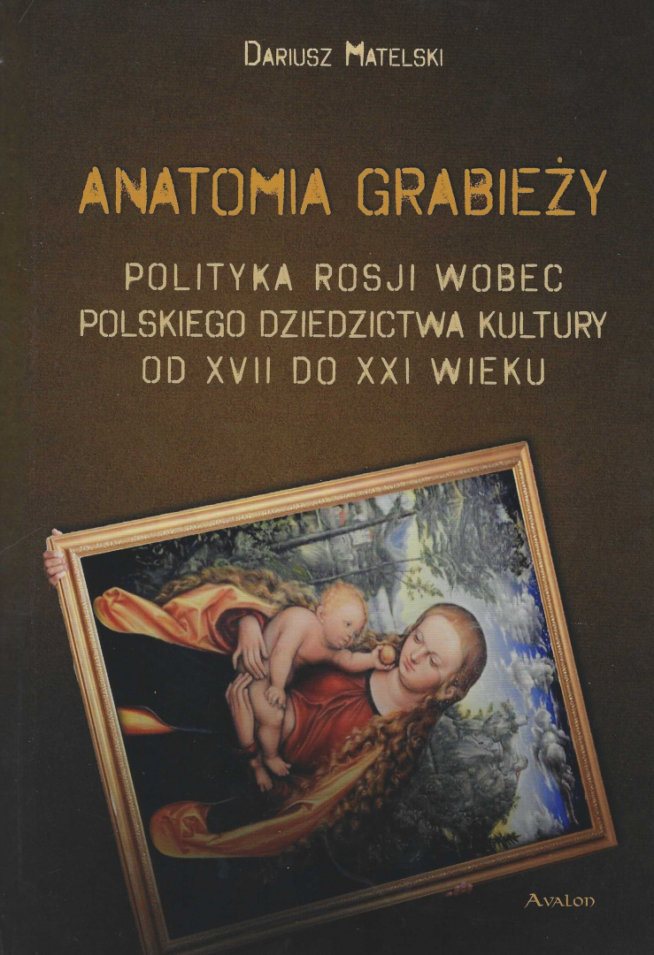 Anatomia grabieży Polityka Rosji wobec polskiego dziedzictwa kultury od XVII do XXI wieku Anatomia grabieży Polityka Rosji wobec polskiego dziedzictwa kultury od XVII do XXI wieku