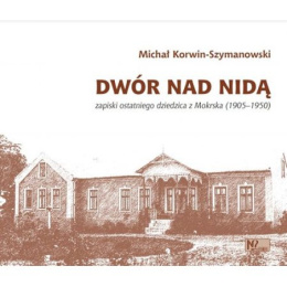Dwór nad Nidą. Zapiski ostatniego dziedzica z Mokrska (1905-1950)