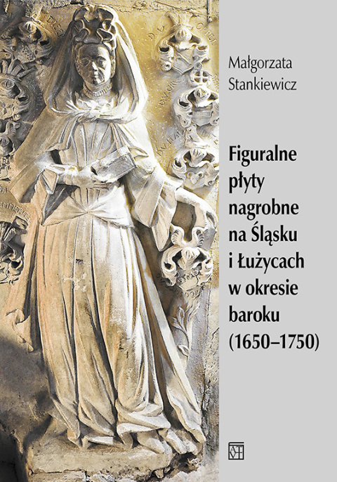 Figuralne płyty nagrobne na Śląsku i Łużycach w okresie baroku (1650-1750) Figuralne płyty nagrobne na Śląsku i Łużycach w okresie baroku (1650-1750)