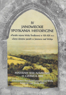 IV Janowieckie Spotkania Historyczne. Parafie rejonu Wisły Środkowej w XII-XIX w. Zarys dziejów parafii w Janowcu nad Wisłą