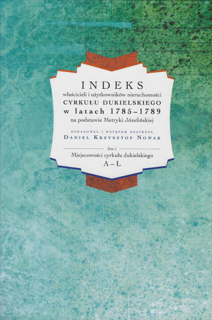 Indeks właścicieli i użytkowników nieruchomości cyrkułu dukielskiego w latach 1785 - 1789 na podstawie Metryki Józefińskiej T. 1