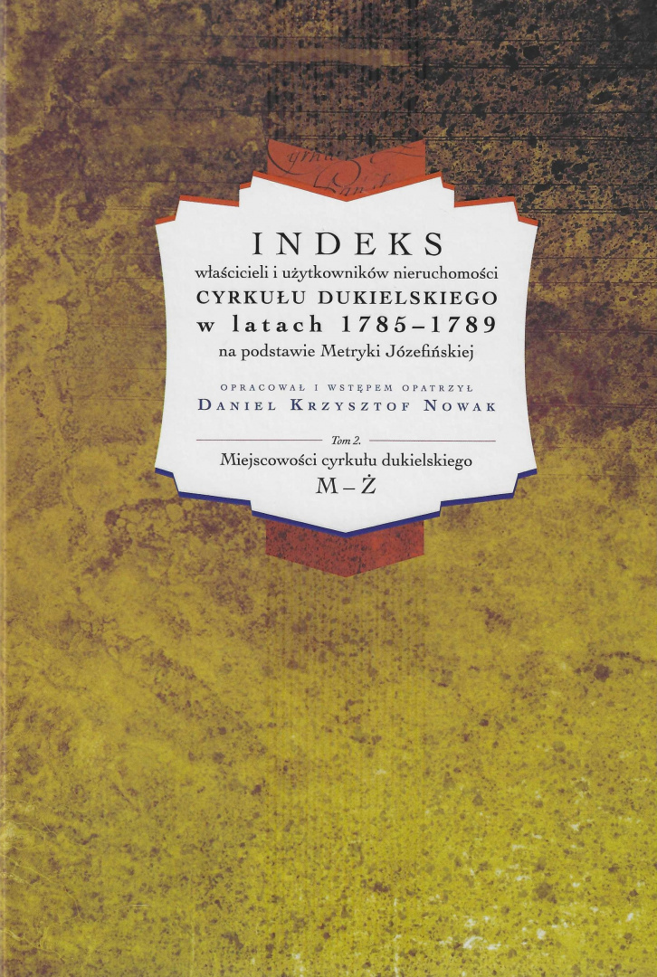 Indeks właścicieli i użytkowników nieruchomości cyrkułu dukielskiego w latach 1785 - 1789 na podstawie Metryki Józefińskiej T. 2 Indeks właścicieli i użytkowników nieruchomości cyrkułu dukielskiego w latach 1785 - 1789 na podstawie Metryki Józefińskiej T. 2
