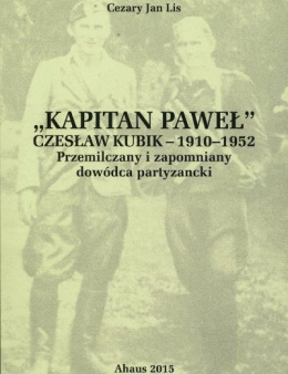 Kapitan Paweł. Czesław Kubik - 1910-1952. Przemilczany i zapomniany dowódca partyzancki