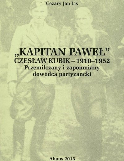 Kapitan Paweł. Czesław Kubik - 1910-1952. Przemilczany i zapomniany dowódca partyzancki Kapitan Paweł. Czesław Kubik - 1910-1952. Przemilczany i zapomniany dowódca partyzancki