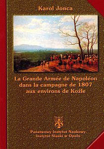 La Grande Armee de Napoleon dans la campagne de 1807 aux environs de Koźle / The Great Army of Napoleon in the 1807 Koźle La Grande Armee de Napoleon dans la campagne de 1807 aux environs de Koźle / The Great Army of Napoleon in the 1807 Koźle