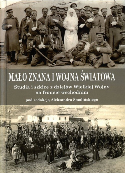 Mało znana I wojna światowa. Szkice i studia z dziejów Wielkiej Wojny na froncie wschodnim Mało znana I wojna światowa. Szkice i studia z dziejów Wielkiej Wojny na froncie wschodnim