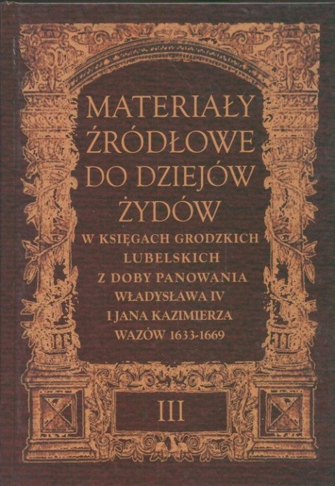 Materiały źródłowe do dziejów Żydów w księgach grodzkich lulelskich z doby panowania Władysława IV i Jana Kazimierza Wazów Materiały źródłowe do dziejów Żydów w księgach grodzkich lulelskich z doby panowania Władysława IV i Jana Kazimierza Wazów