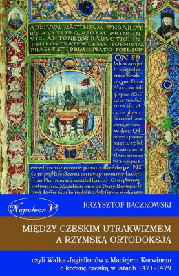 Między czeskim utrakwizmem a rzymską ortodoksją, czyli walka Jagiellonów z Maciejem Korwinem o koronę czeską w latach 1471-1479