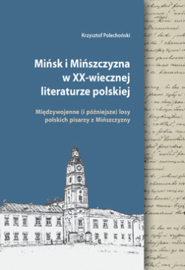 Mińsk i Mińszczyzna w XX-wiecznej literaturze polskiej. Międzywojenne (i późniejsze) losy polskich pisarzy z Mińszczyzny