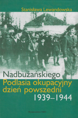 Nadbużańskiego Podlasia okupacyjny dzień powszedni 1939 - 1944