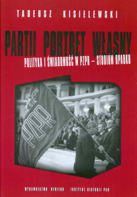 Partii portret własny. Polityka i świadomość w PZPR - studium upadku Partii portret własny. Polityka i świadomość w PZPR - studium upadku