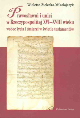 Prawosławni unici w Rzeczypospolitej XVI-XVIII wieku wobec życia i śmierci w świetle testamentów