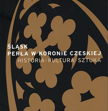 Śląsk. Perła w koronie czeskiej. Historia-Kultura-Sztuka Śląsk. Perła w koronie czeskiej. Historia-Kultura-Sztuka