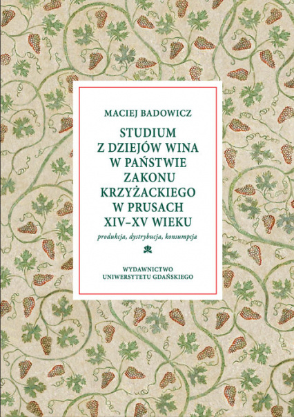 Studium z dziejów wina w państwie zakonu krzyżackiego w Prusach XIV-XV wieku. Produkcja, dystrybucja, konsumpcja Studium z dziejów wina w państwie zakonu krzyżackiego w Prusach XIV-XV wieku. Produkcja, dystrybucja, konsumpcja