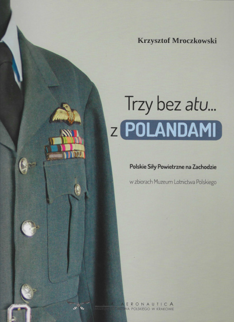 Trzy bez atu... z Polandami. Polskie Siły Powietrzne na Zachodzie w zbiorach Muzeum Lotnictwa Polskiego Trzy bez atu... z Polandami. Polskie Siły Powietrzne na Zachodzie w zbiorach Muzeum Lotnictwa Polskiego
