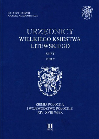 Urzędnicy Wielkiego Księstwa Litewskiego. Spisy tom 5. Ziemia połocka i województwo połockie XIV-XVIII wiek Urzędnicy Wielkiego Księstwa Litewskiego. Spisy tom 5. Ziemia połocka i województwo połockie XIV-XVIII wiek