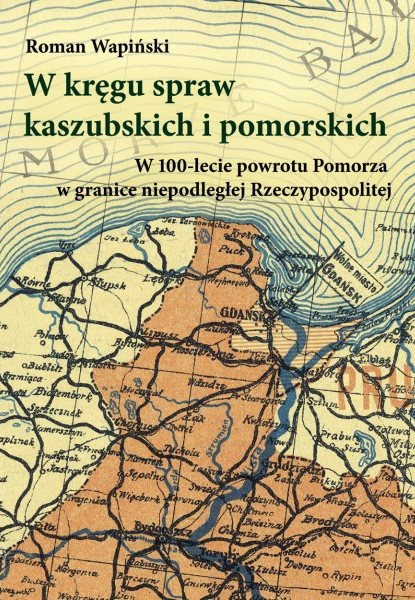 W kręgu spraw kaszubskich i pomorskich. W 100-lecie powrotu Pomorza w granice niepodległej Rzeczypospolitej W kręgu spraw kaszubskich i pomorskich. W 100-lecie powrotu Pomorza w granice niepodległej Rzeczypospolitej