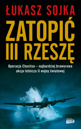 Zatopić III Rzeszę. Operacja Chastise - najbardziej brawurowa akcja lotnicza II wojny światowej