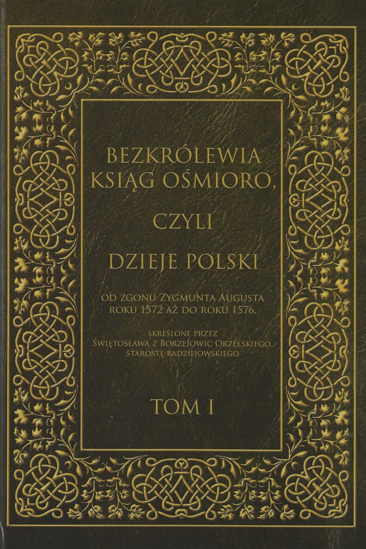 Bezkrólewia ksiąg ośmioro, czyli Dzieje Polski od zgonu Zygmunta Augusta roku 1572 aż do roku 1576 ... Tom I Bezkrólewia ksiąg ośmioro, czyli Dzieje Polski od zgonu Zygmunta Augusta roku 1572 aż do roku 1576 ... Tom I
