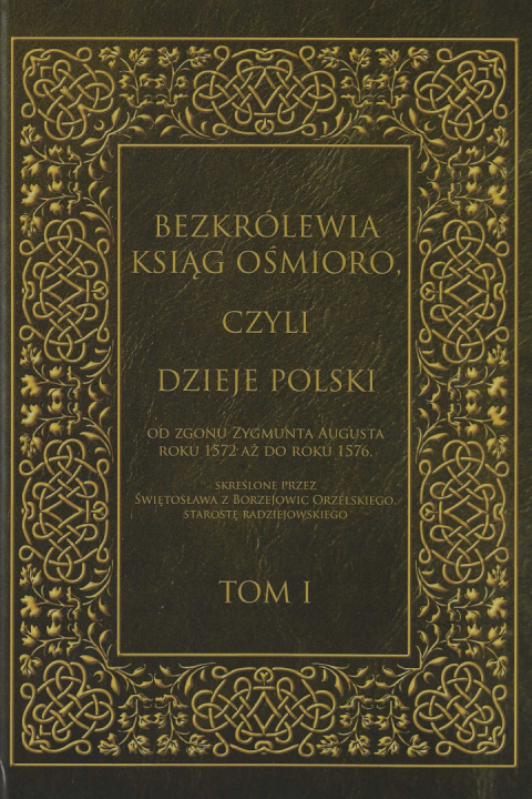Bezkrólewia ksiąg ośmioro, czyli Dzieje Polski od zgonu Zygmunta Augusta roku 1572 aż do roku 1576 ... Tom I