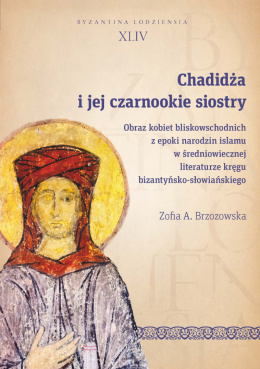 Chadidża i jej czarnookie siostry. Obraz kobiet bliskowschodnich z epoki narodzin islamu w średniowiecznej literaturze ...